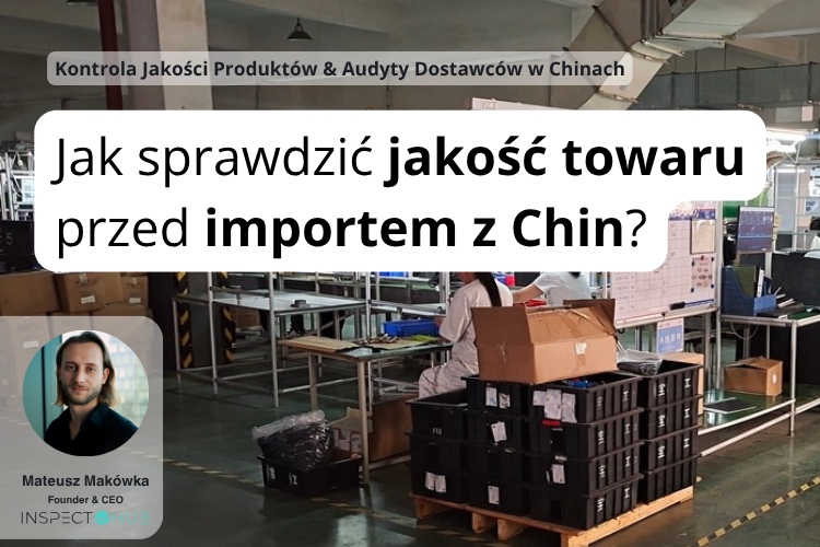 Jak sprawdzić jakość towaru przed importem z Chin i uniknąć wadliwych produktów?